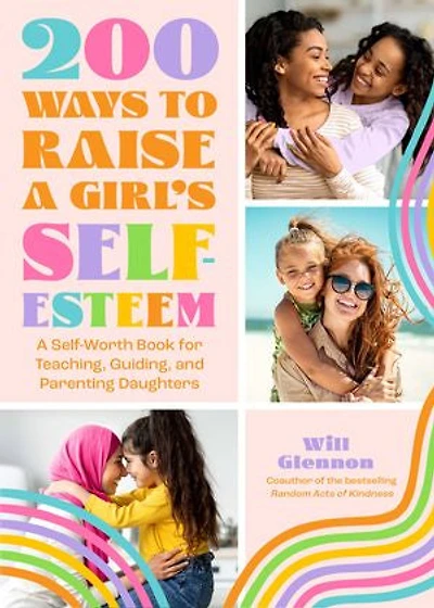 200 Ways to Raise A Girl's Self-Esteem: Self Worth Book for Teaching, Guiding, and Parenting Daughters (Adolescent Health, Psychology, & Counseling)