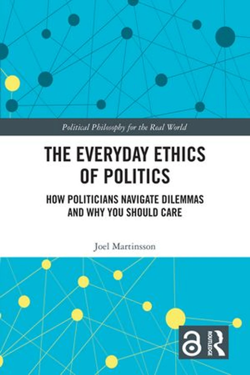 The Everyday Ethics of Politics: How Politicians Navigate Dilemmas and Why You Should Care
