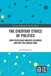 The Everyday Ethics of Politics: How Politicians Navigate Dilemmas and Why You Should Care