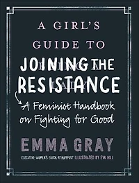 A Girl's Guide to Joining the Resistance: Feminist Handbook on Fighting for Good