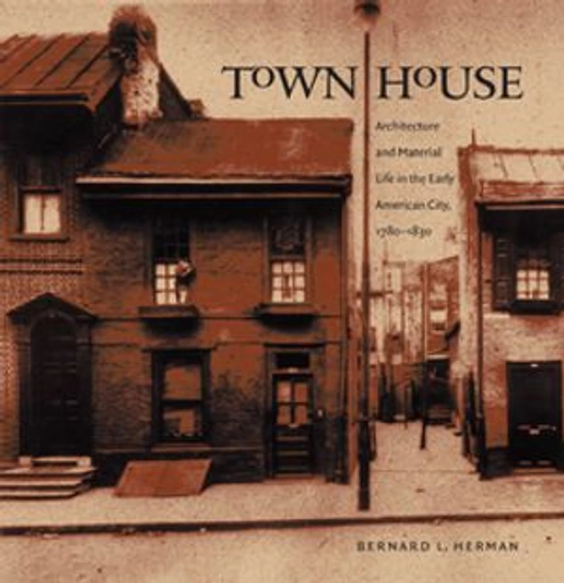 Town House: Architecture and Material Life the Early American City, 1780-1830