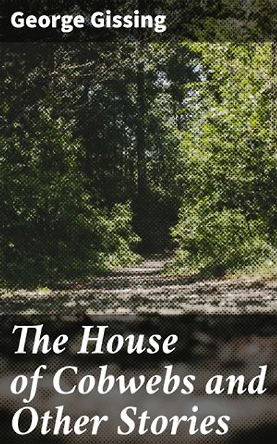 The House of Cobwebs and Other Stories: Enriched edition. Exploring Victorian Society Through Tales of Struggle and Hope