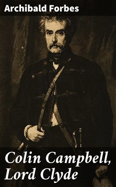 Colin Campbell, Lord Clyde: A Military Legend of the Victorian Era: The Strategic Brilliance of Lord Clyde Revealed