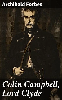 Colin Campbell, Lord Clyde: A Military Legend of the Victorian Era: The Strategic Brilliance of Lord Clyde Revealed