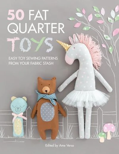 50 Fat Quarter Toys: Easy Toy Sewing Patterns From Your Fabric Stash
