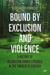 Bound by Exclusion and Violence: A History of Belarusian Armed Struggle the Twentieth Century