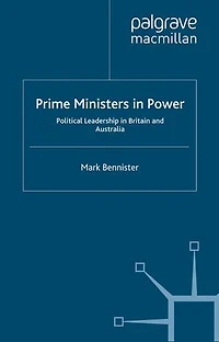 Prime Ministers Power: Political Leadership Britain And Australia