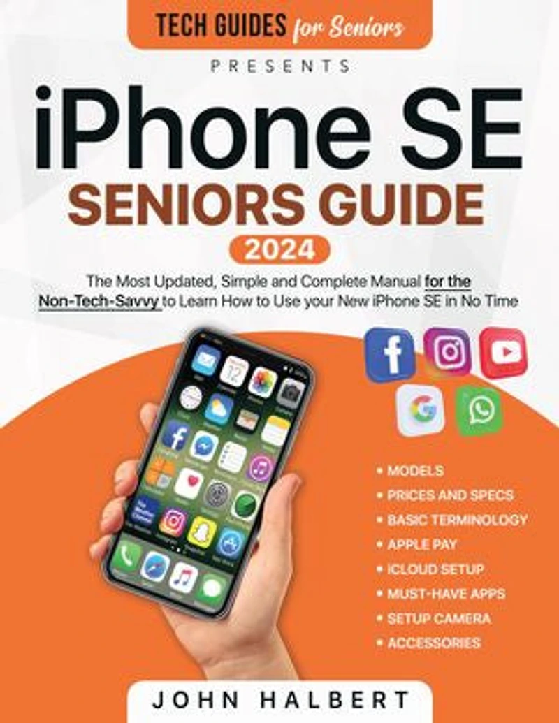 iPhone SE Seniors Guide: The Most Updated, Simple and Complete Manual for the Non-Tech-Savvy to Learn How to Use your New iPhone SE in No Time