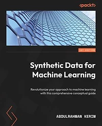 Synthetic Data for Machine Learning: Revolutionize your approach to machine learning with this comprehensive conceptual guide
