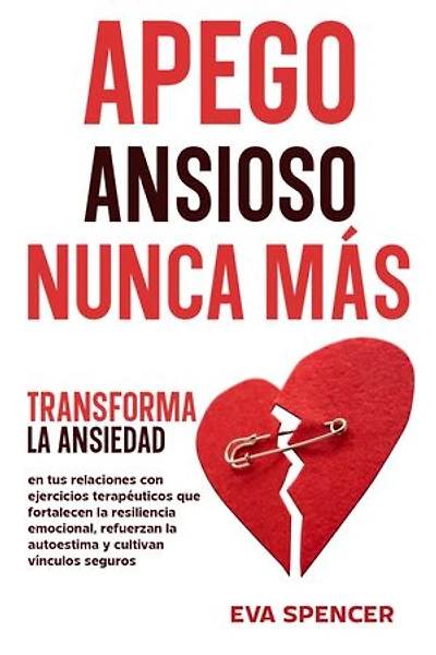 Apego ansioso nunca más: Transforma la ansiedad en tus relaciones con ejercicios terapéuticos que fortalecen la resiliencia emocional, refuerzan la autoestima y cultivan vínculos seguros