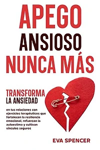 Apego ansioso nunca más: Transforma la ansiedad en tus relaciones con ejercicios terapéuticos que fortalecen la resiliencia emocional, refuerzan la autoestima y cultivan vínculos seguros