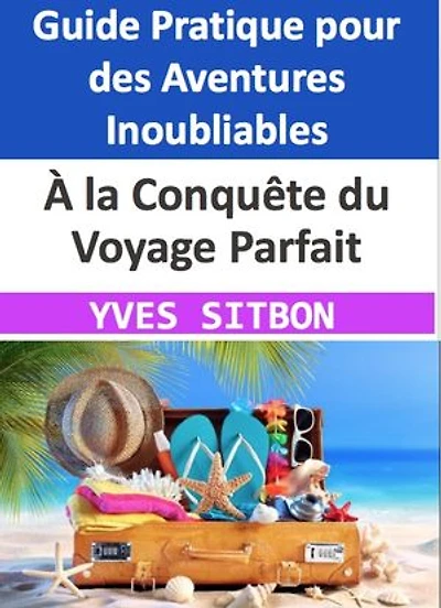 À la Conquête du Voyage Parfait : Un Guide Pratique pour des Aventures Inoubliables: Un Guide pour Transformer Vos Rêves en Destinations - Du Choix des Passions à l'Équilibre Parfait