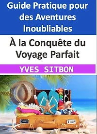 À la Conquête du Voyage Parfait : Un Guide Pratique pour des Aventures Inoubliables: Un Guide pour Transformer Vos Rêves en Destinations - Du Choix des Passions à l'Équilibre Parfait