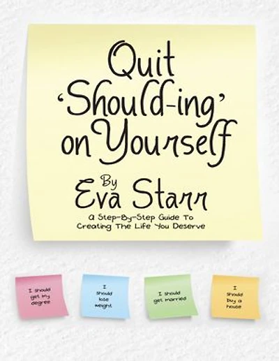 Quit ‘Should Ing’ On Yourself: A Step By Step Guide to Creating the Life You Deserve