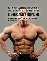 121 Complete Weight Gaining Shake and Meal Recipes to Get Bigger and Stronger: Meal and Shake Recipes That Will Help You Gain Weight Faster
