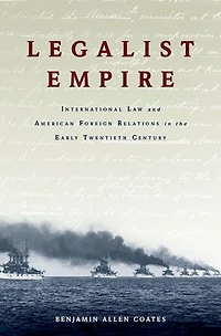 Legalist Empire: International Law and American Foreign Relations the Early Twentieth Century
