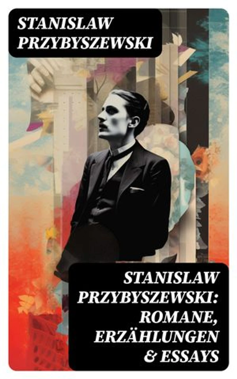 Stanislaw Przybyszewski: Romane, Erzählungen & Essays: Bereicherte Ausgabe. Die Gnosis des Bösen + Der Schrei + Satans Kinder + Androgyne + Homo Sapiens…