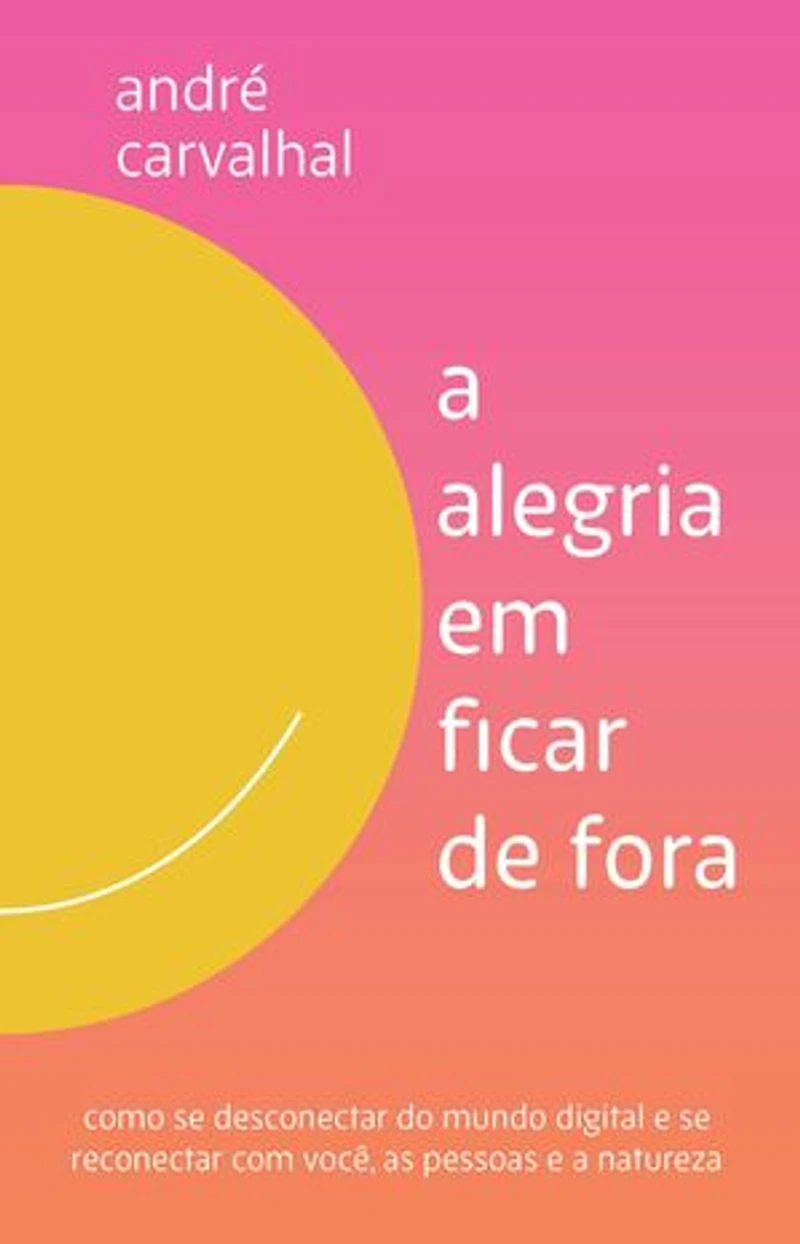 A alegria em ficar de fora: Como se desconectar do mundo digital e se reconectar com você, as pessoas e a natureza
