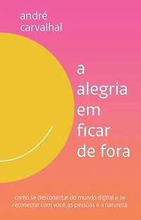 A alegria em ficar de fora: Como se desconectar do mundo digital e se reconectar com você, as pessoas e a natureza
