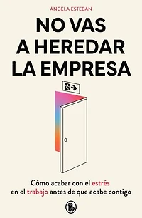 No vas a heredar la empresa / You're Not Going to Inherit the Company: How Beat Work Stress Before It Beats You