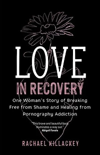 Love Recovery: One Woman's Story of Breaking Free from Shame and Healing Pornography Addiction