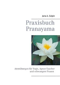 Praxisbuch Pranayama: Atemübungen für Yogis, Apnoe-Taucher und schwangere Frauen