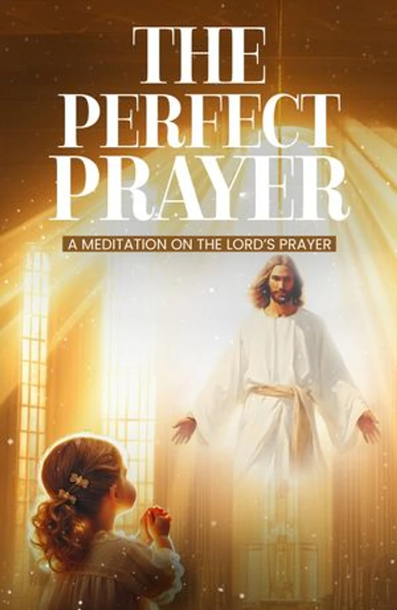 The Perfect Prayer: A Meditation on The Lord’s Prayer