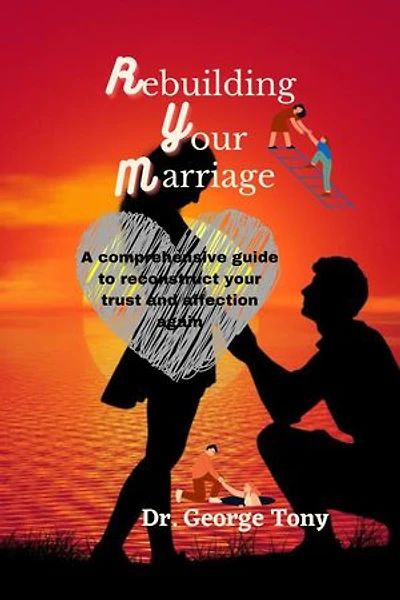 Rebuilding your marriage: A comprehensive guide to reconstruct your trust and affection again