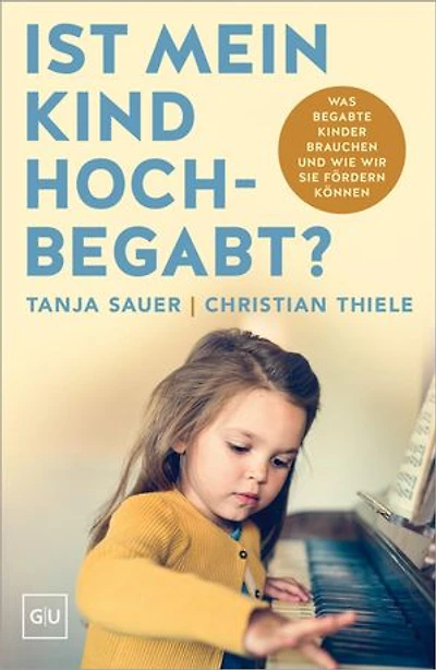 Ist mein Kind hochbegabt?: Was begabte Kinder brauchen und wie wir sie fördern können