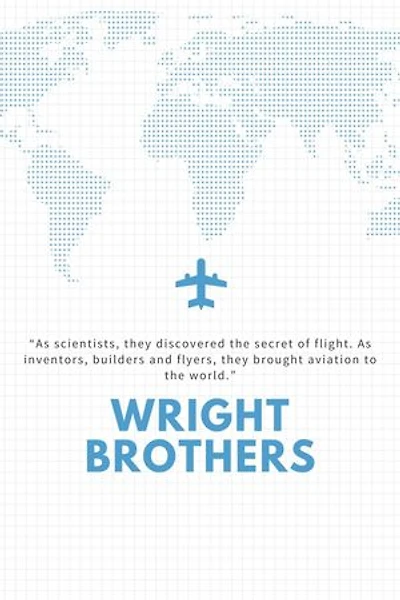 The WRIGHT BROTHERS: As scientists, they discovered the secret of flight. As inventors, builders and flyers, they brought aviation to the world.