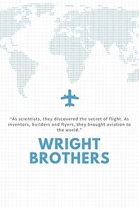 The WRIGHT BROTHERS: As scientists, they discovered the secret of flight. As inventors, builders and flyers, they brought aviation to the world.