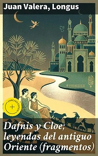 Dafnis y Cloe; leyendas del antiguo Oriente (fragmentos): Edición enriquecida. Amor y exotismo en la literatura clásica: una antología enriquecedora