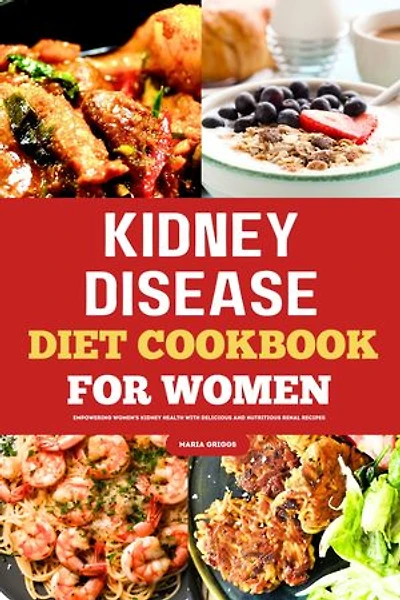 Kidney Disease Diet Cookbook For Women: Empowering Women's Kidney Health With Delicious And Nutritious Renal Recipes