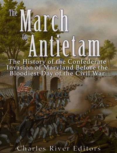 The March to Antietam: The History of the Confederate Invasion of Maryland Before the Bloodiest Day of the Civil War