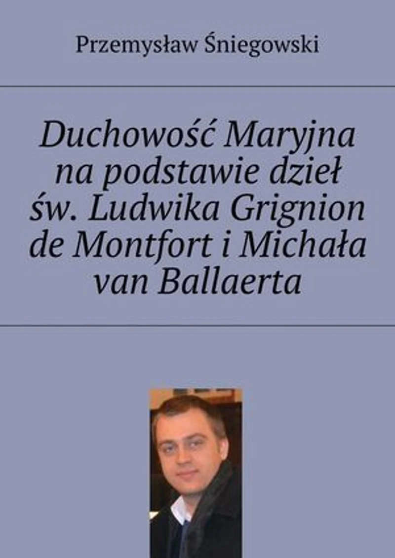 Duchowość Maryjna na podstawie dzieł św. Ludwika Grignion de Montfort i Michała van Ballaerta
