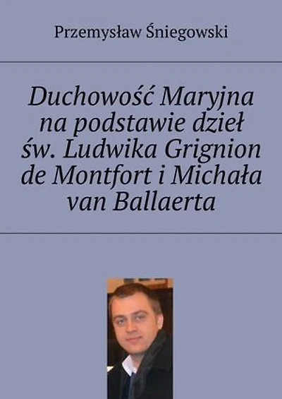 Duchowość Maryjna na podstawie dzieł św. Ludwika Grignion de Montfort i Michała van Ballaerta