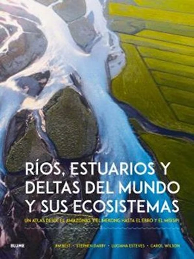 Ríos, estuarios y deltas del mundo y sus ecosistemas: Un atlas desde el Amazonas y el Mekong hasta el Ebro y el Misisipi