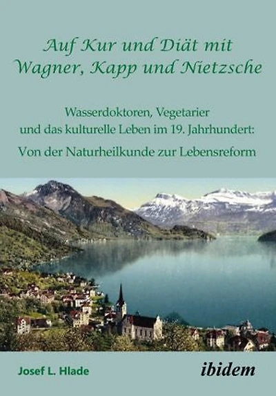 Auf Kur und Diät mit Wagner, Kapp und Nietzsche: Wasserdoktoren, Vegetarier und das kulturelle Leben im 19. Jahrhundert: Von der Naturheilkunde zur Lebensreform