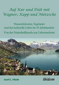 Auf Kur und Diät mit Wagner, Kapp und Nietzsche: Wasserdoktoren, Vegetarier und das kulturelle Leben im 19. Jahrhundert: Von der Naturheilkunde zur Lebensreform