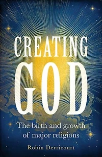 Creating God: The Birth And Growth Of Major Religions