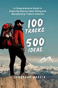 100 TRACKS 500 IDEAS: A Comprehensive Guide to Exploring Nature's Best Hiking and Backpacking Trails in America