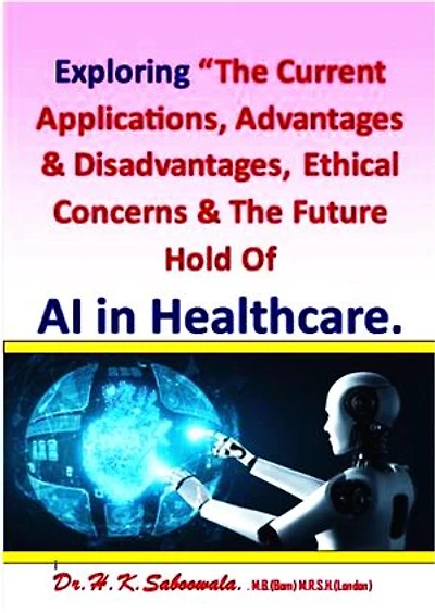 Exploring “The Current Applications, Advantages & Disadvantages, Ethical Concerns & The Future Hold Of AI in Healthcare.”