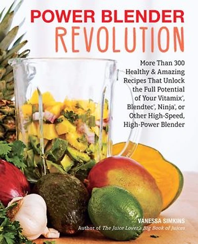 Power Blender Revolution: More Than 300 Healthy and Amazing Recipes That Unlock the Full Potential of Your Vitamix, Blendtec, Ninja, or Other High-Speed, High-Power
