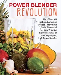 Power Blender Revolution: More Than 300 Healthy and Amazing Recipes That Unlock the Full Potential of Your Vitamix, Blendtec, Ninja, or Other High-Speed, High-Power