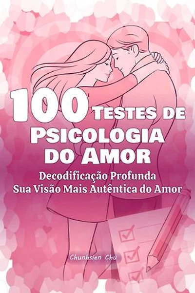 100 Testes de Psicologia do Amor: Decodificação Profunda, Sua Visão Mais Autêntica do Amor