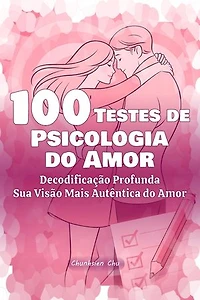 100 Testes de Psicologia do Amor: Decodificação Profunda, Sua Visão Mais Autêntica do Amor