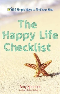 The Happy Life Checklist: 654 Simple Ways To Find Your Bliss