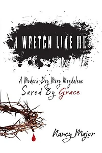 A Wretch Like Me: A Modern Day Mary Magdalene Saved by Grace