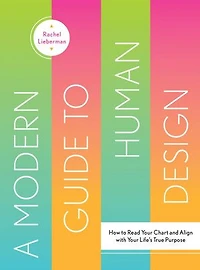A Modern Guide to Human Design: How Read Your Chart and Align With Life's True Purpose