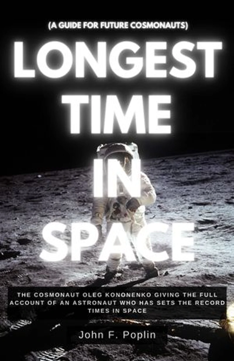 Longest time in Space: The Cosmonaut Oleg Kononenko Giving the Full Account of an Astronaut Who Has Set the Record Times in Space (A guide for Future Cosmonauts)